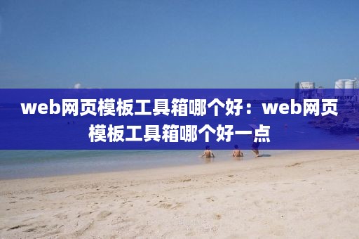 web网页模板工具箱哪个好：web网页模板工具箱哪个好一点