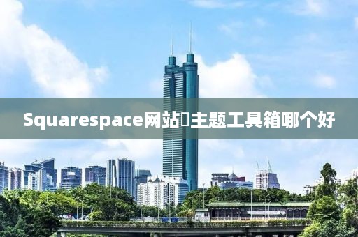 Squarespace网站‌主题工具箱哪个好