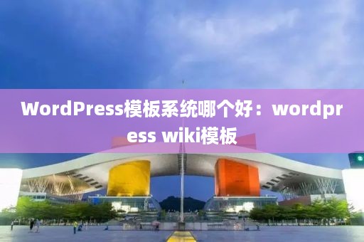 WordPress模板系统哪个好：wordpress wiki模板