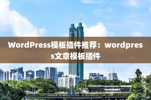 WordPress模板插件推荐：wordpress文章模板插件