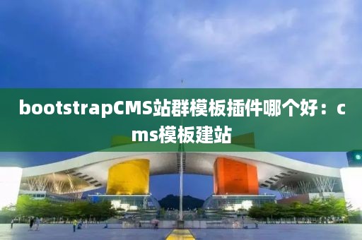 bootstrapCMS站群模板插件哪个好：cms模板建站